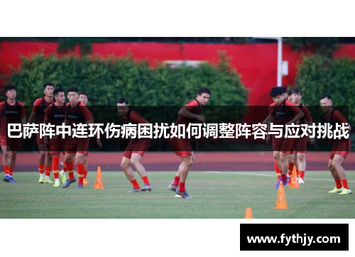 巴萨阵中连环伤病困扰如何调整阵容与应对挑战