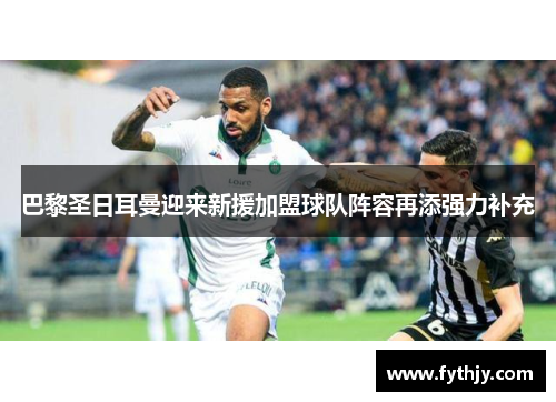巴黎圣日耳曼迎来新援加盟球队阵容再添强力补充
