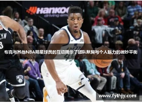 布克与其他NBA明星球员的互动揭示了团队默契与个人魅力的微妙平衡