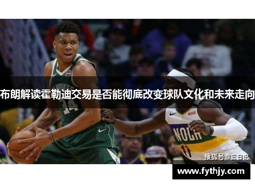 布朗解读霍勒迪交易是否能彻底改变球队文化和未来走向