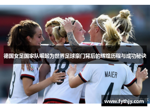 德国女足国家队崛起为世界足球豪门背后的辉煌历程与成功秘诀