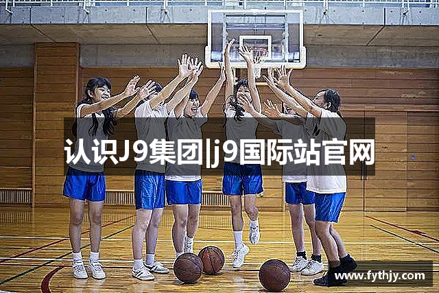 认识J9集团|j9国际站官网